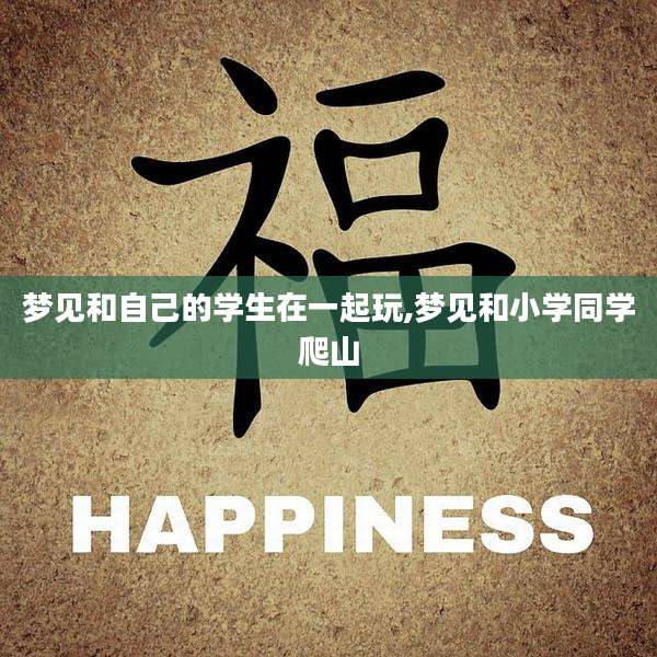 梦见和自己的学生在一起玩,梦见和小学同学爬山