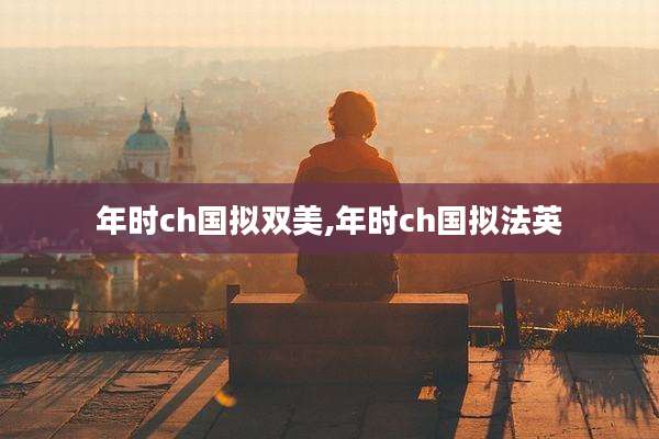 年时ch国拟双美,年时ch国拟法英