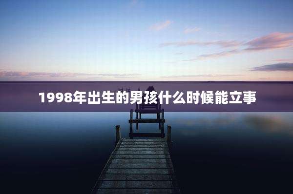 1998年出生的男孩什么时候能立事