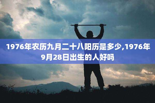1976年农历九月二十八阳历是多少,1976年9月28日出生的人好吗
