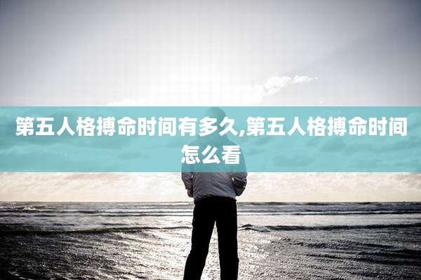 第五人格搏命时间有多久,第五人格搏命时间怎么看