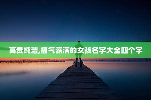高贵纯洁,福气满满的女孩名字大全四个字