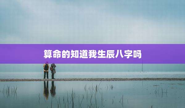 算命的知道我生辰八字吗