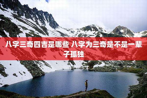 八字三奇四吉是哪些 八字为三奇是不是一辈子孤独