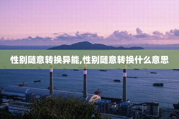 性别随意转换异能,性别随意转换什么意思