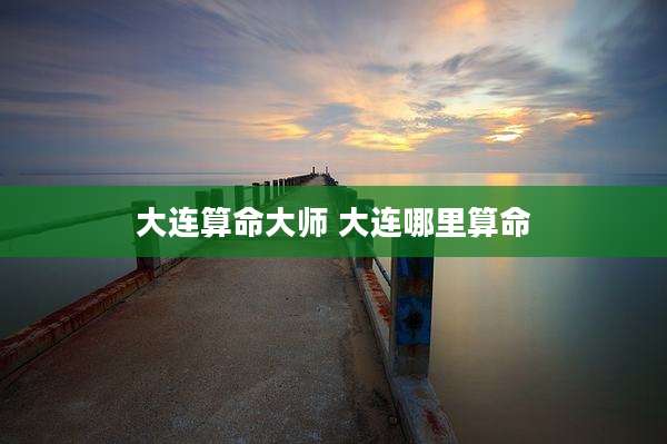 大连算命大师 大连哪里算命
