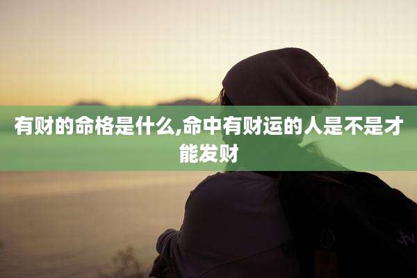 有财的命格是什么,命中有财运的人是不是才能发财