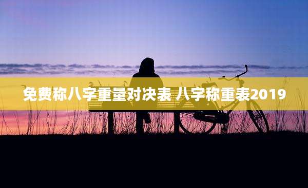免费称八字重量对决表 八字称重表2019