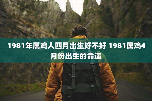 1981年属鸡人四月出生好不好 1981属鸡4月份出生的命运