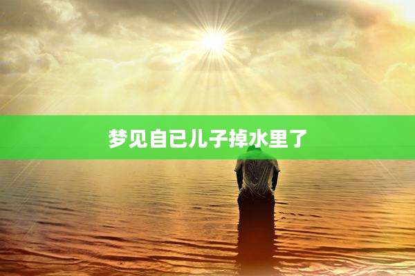 梦见自已儿子掉水里了