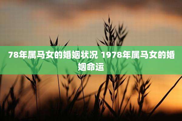 78年属马女的婚姻状况 1978年属马女的婚姻命运