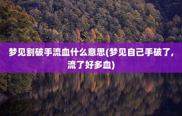 梦见割破手流血什么意思(梦见自己手破了,流了好多血)