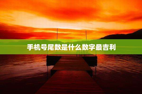 手机号尾数是什么数字最吉利