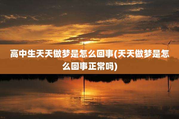 高中生天天做梦是怎么回事(天天做梦是怎么回事正常吗)