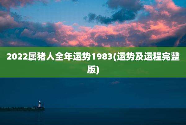 2022属猪人全年运势1983(运势及运程完整版)
