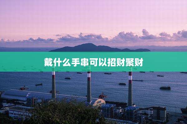 戴什么手串可以招财聚财