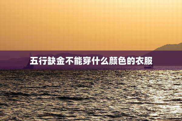 五行缺金不能穿什么颜色的衣服