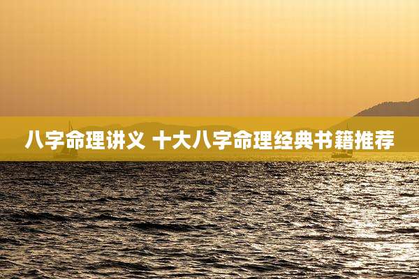 八字命理讲义 十大八字命理经典书籍推荐