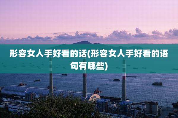 形容女人手好看的话(形容女人手好看的语句有哪些)
