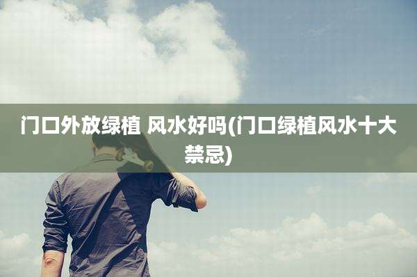 门口外放绿植 风水好吗(门口绿植风水十大禁忌)