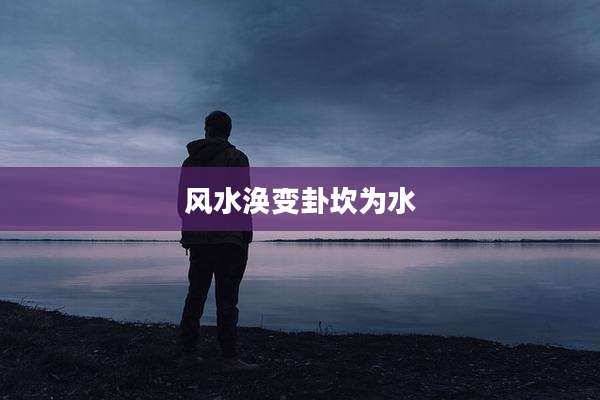 风水涣变卦坎为水