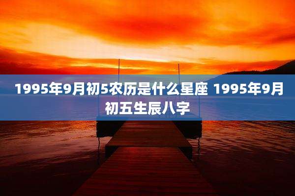 1995年9月初5农历是什么星座 1995年9月初五生辰八字