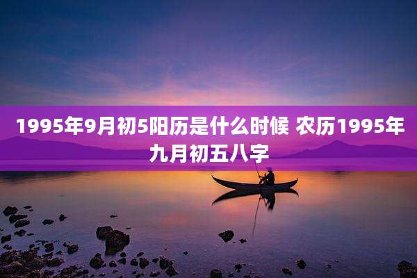 1995年9月初5阳历是什么时候 农历1995年九月初五八字