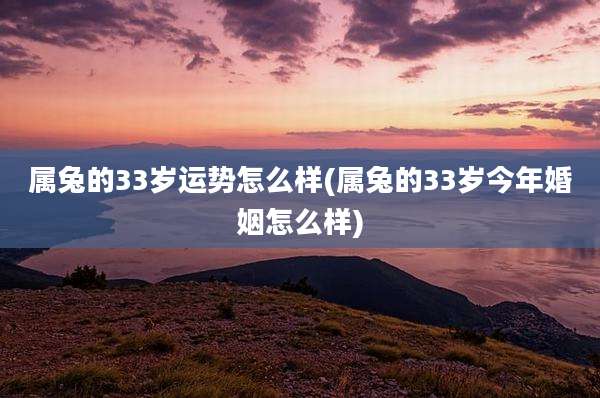 属兔的33岁运势怎么样(属兔的33岁今年婚姻怎么样)