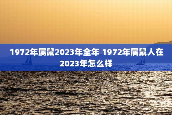 1972年属鼠2023年全年 1972年属鼠人在2023年怎么样