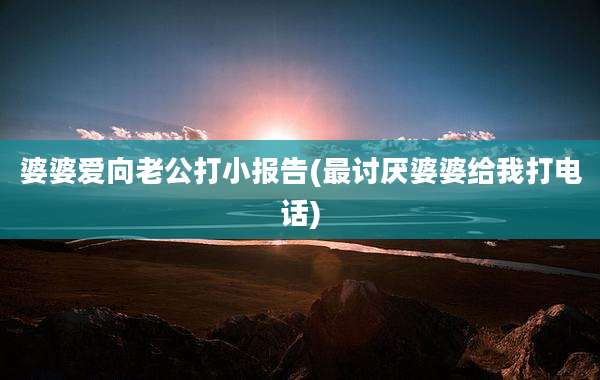 婆婆爱向老公打小报告(最讨厌婆婆给我打电话)