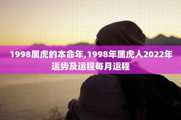 1998属虎的本命年,1998年属虎人2022年运势及运程每月运程