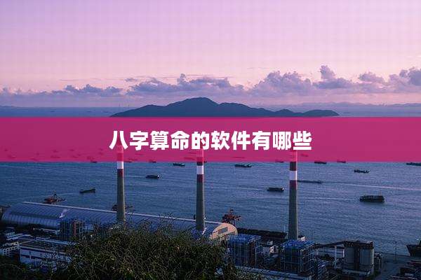 八字算命的软件有哪些