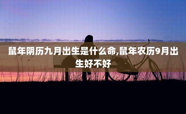 鼠年阴历九月出生是什么命,鼠年农历9月出生好不好