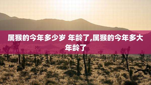 属猴的今年多少岁 年龄了,属猴的今年多大年龄了