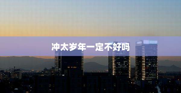 冲太岁年一定不好吗