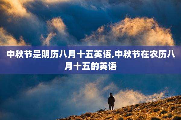 中秋节是阴历八月十五英语,中秋节在农历八月十五的英语