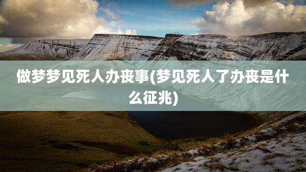 做梦梦见死人办丧事(梦见死人了办丧是什么征兆)