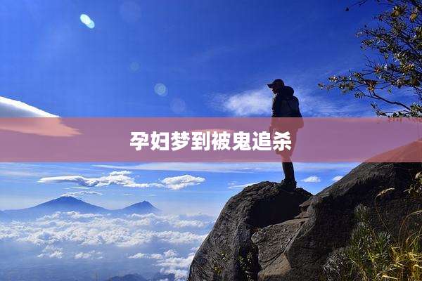 孕妇梦到被鬼追杀