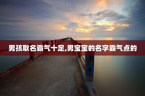 男孩取名霸气十足,男宝宝的名字霸气点的