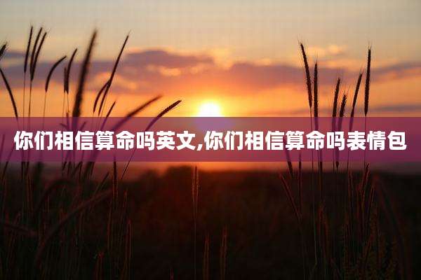 你们相信算命吗英文,你们相信算命吗表情包
