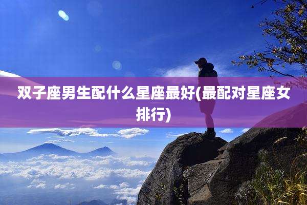 双子座男生配什么星座最好(最配对星座女排行)