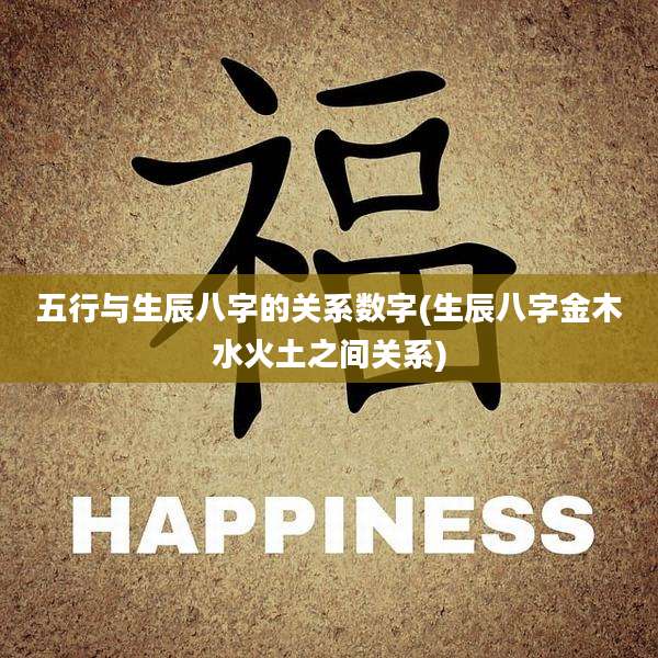 五行与生辰八字的关系数字(生辰八字金木水火土之间关系)