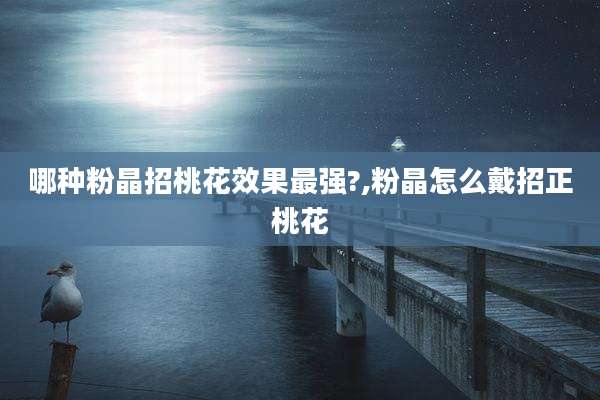 哪种粉晶招桃花效果最强?,粉晶怎么戴招正桃花