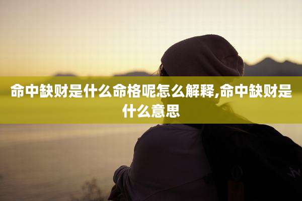 命中缺财是什么命格呢怎么解释,命中缺财是什么意思
