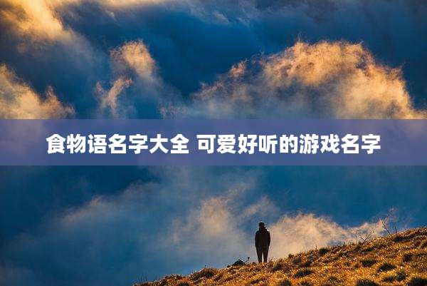 食物语名字大全 可爱好听的游戏名字