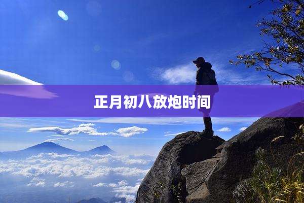 正月初八放炮时间