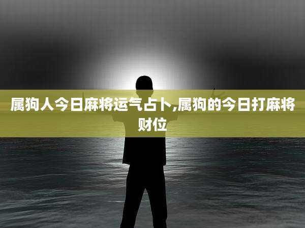 属狗人今日麻将运气占卜,属狗的今日打麻将财位