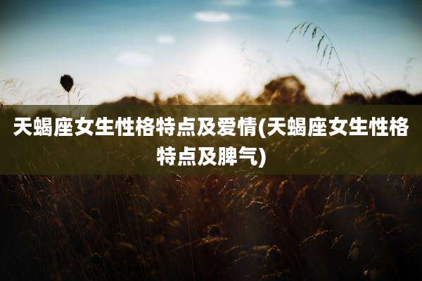 天蝎座女生性格特点及爱情(天蝎座女生性格特点及脾气)