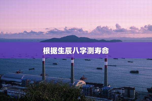 根据生辰八字测寿命