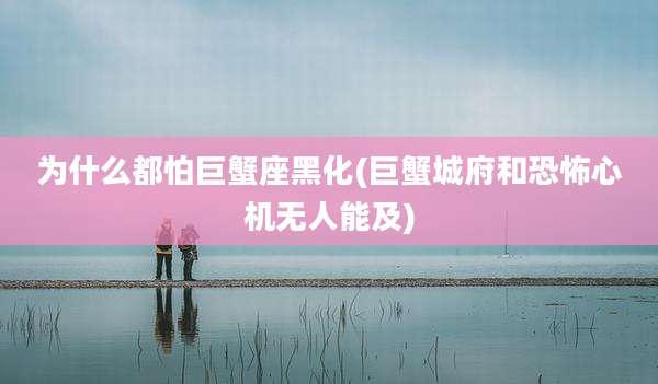 为什么都怕巨蟹座黑化(巨蟹城府和恐怖心机无人能及)